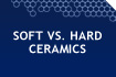 Soft vs. Hard Ceramics