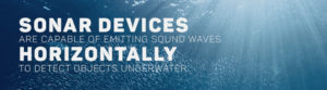 Sonar devices are capable of emitting sound waves horizontally to detect objects underwater.